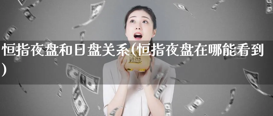 恒指夜盘和日盘关系(恒指夜盘在哪能看到)_https://www.lytzg.com_原油期货学院_第1张