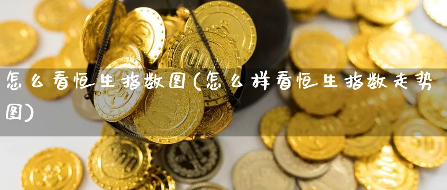 怎么看恒生指数图(怎么样看恒生指数走势图)