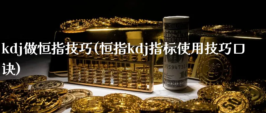 kdj做恒指技巧(恒指kdj指标使用技巧口诀)