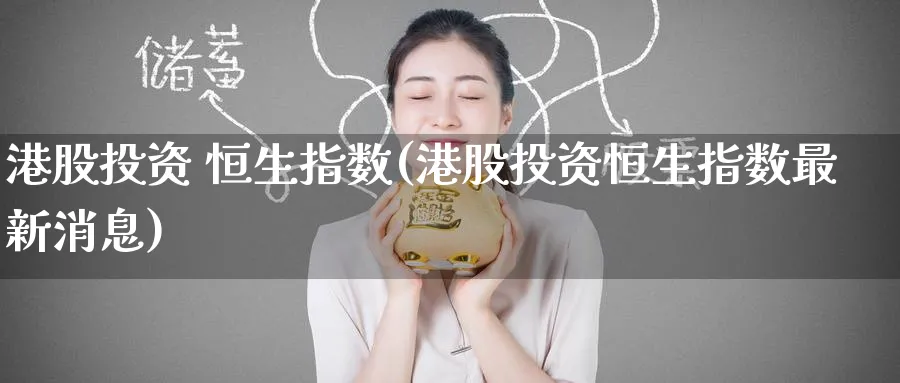 港股投资 恒生指数(港股投资恒生指数最新消息)