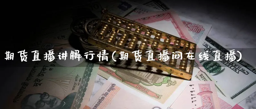期货直播讲解行情(期货直播间在线直播)