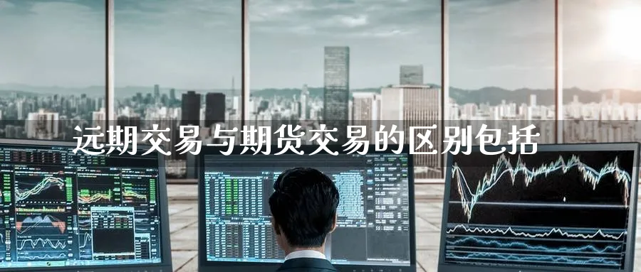 远期交易与期货交易的区别包括
