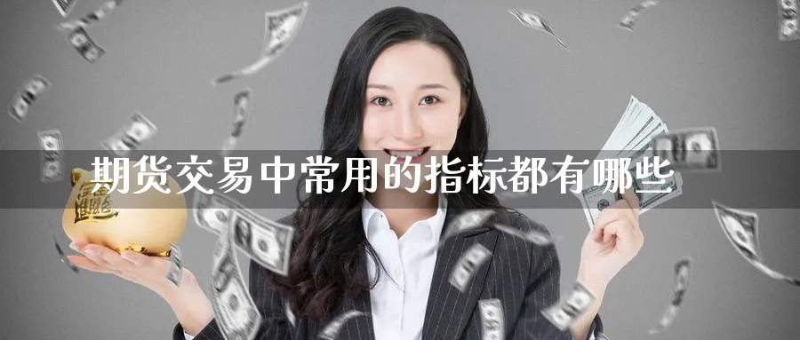 期货交易中常用的指标都有哪些