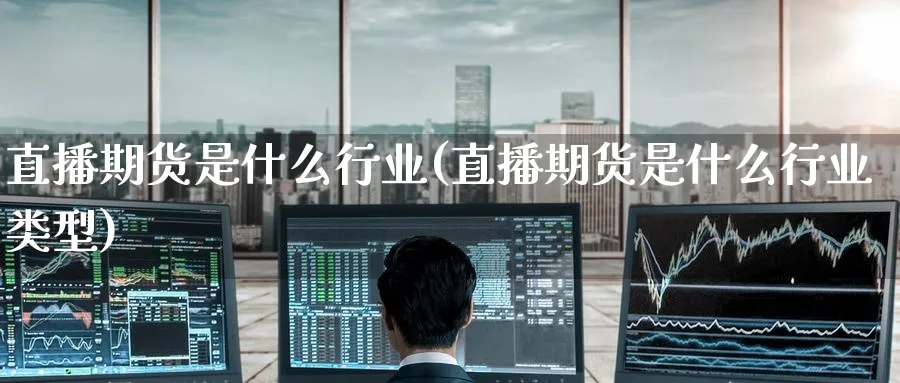 直播期货是什么行业(直播期货是什么行业类型)
