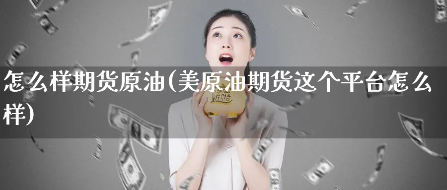 怎么样期货原油(美原油期货这个平台怎么样)