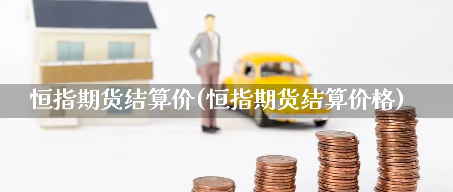 恒指期货结算价(恒指期货结算价格)