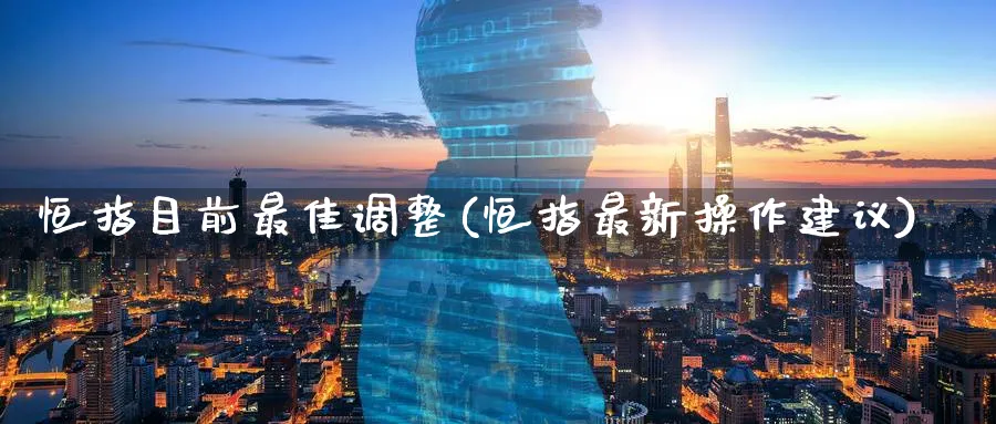 恒指目前最佳调整(恒指最新操作建议)