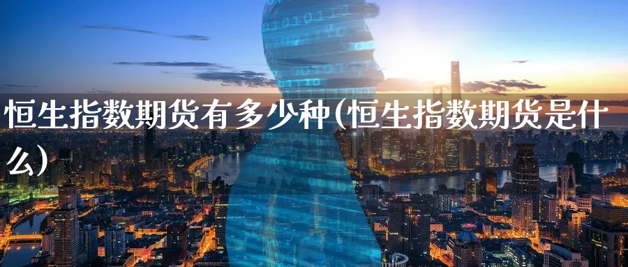 恒生指数期货有多少种(恒生指数期货是什么)