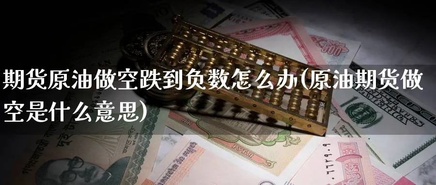 期货原油做空跌到负数怎么办(原油期货做空是什么意思)