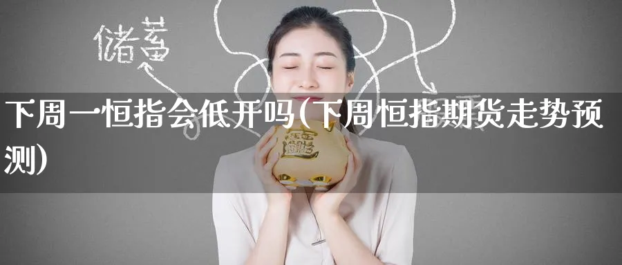 下周一恒指会低开吗(下周恒指期货走势预测)_https://www.lytzg.com_原油期货学院_第1张