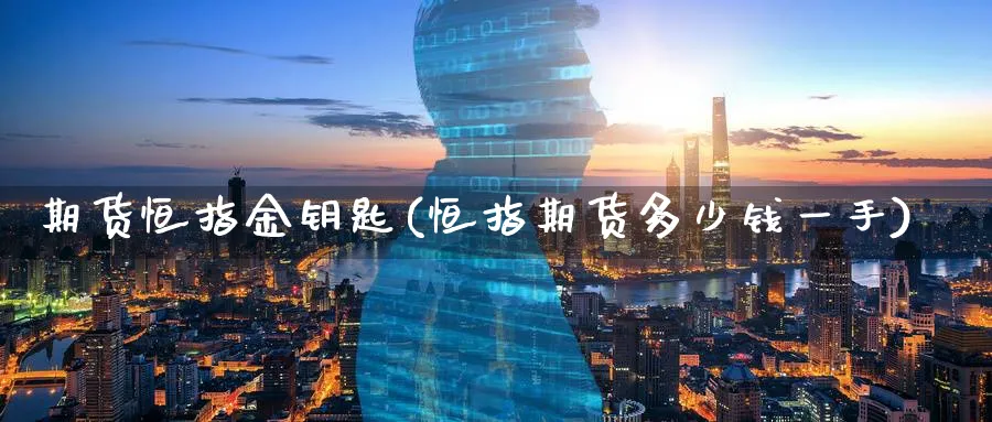 期货恒指金钥匙(恒指期货多少钱一手)_https://www.lytzg.com_原油期货学院_第1张