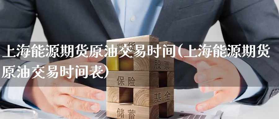 上海能源期货原油交易时间(上海能源期货原油交易时间表)
