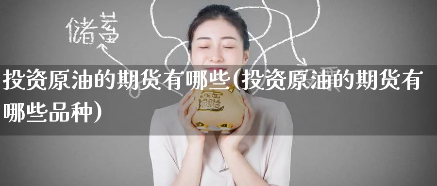 投资原油的期货有哪些(投资原油的期货有哪些品种)