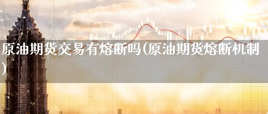 原油期货交易有熔断吗(原油期货熔断机制)