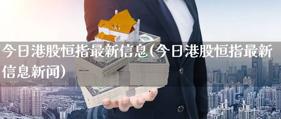 今日港股恒指最新信息(今日港股恒指最新信息新闻)