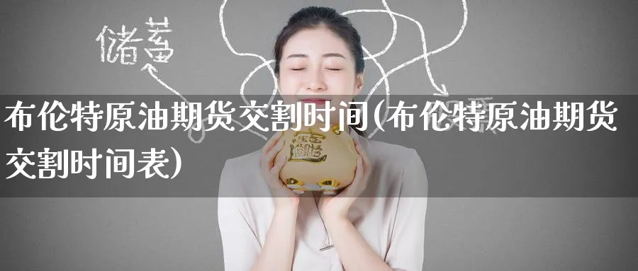 布伦特原油期货交割时间(布伦特原油期货交割时间表)