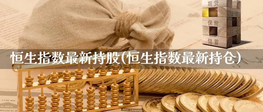 恒生指数最新持股(恒生指数最新持仓)