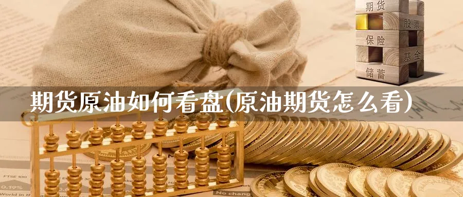 期货原油如何看盘(原油期货怎么看)