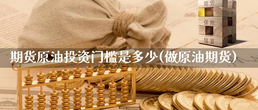 期货原油投资门槛是多少(做原油期货)