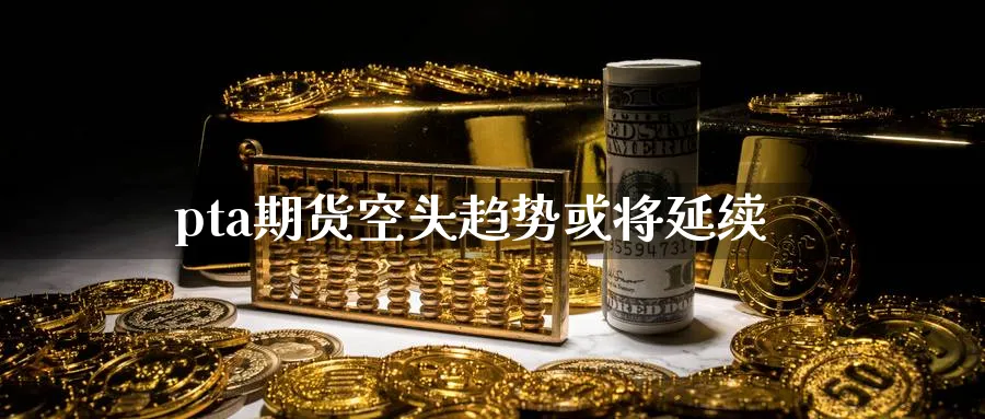 pta期货空头趋势或将延续