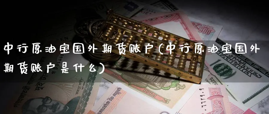 中行原油宝国外期货账户(中行原油宝国外期货账户是什么)