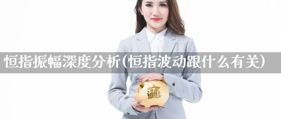 恒指振幅深度分析(恒指波动跟什么有关)