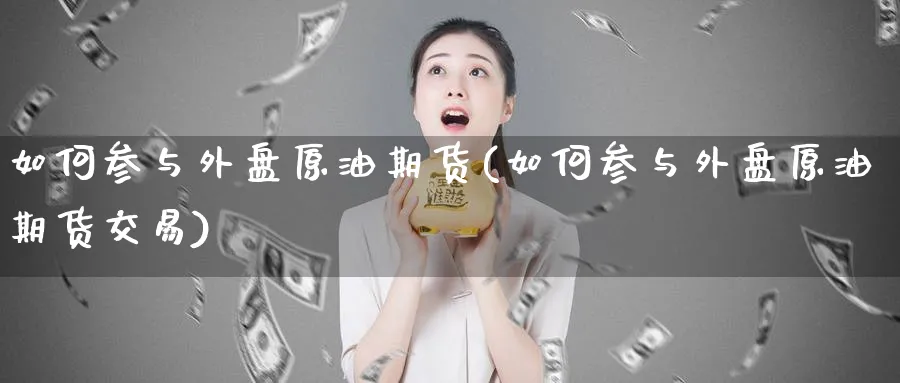 如何参与外盘原油期货(如何参与外盘原油期货交易)