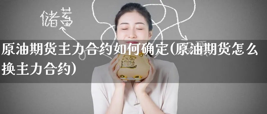 原油期货主力合约如何确定(原油期货怎么换主力合约)
