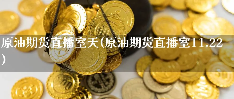 原油期货直播室天(原油期货直播室11.22)