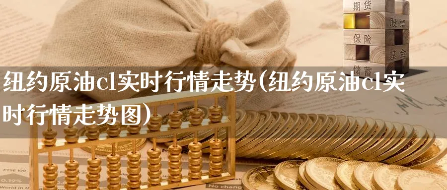 纽约原油cl实时行情走势(纽约原油cl实时行情走势图)