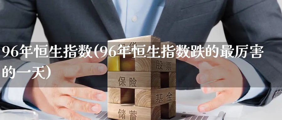 96年恒生指数(96年恒生指数跌的最厉害的一天)
