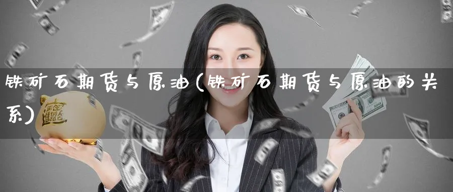 铁矿石期货与原油(铁矿石期货与原油的关系)