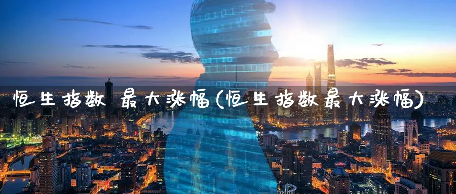 恒生指数 最大涨幅(恒生指数最大涨幅)