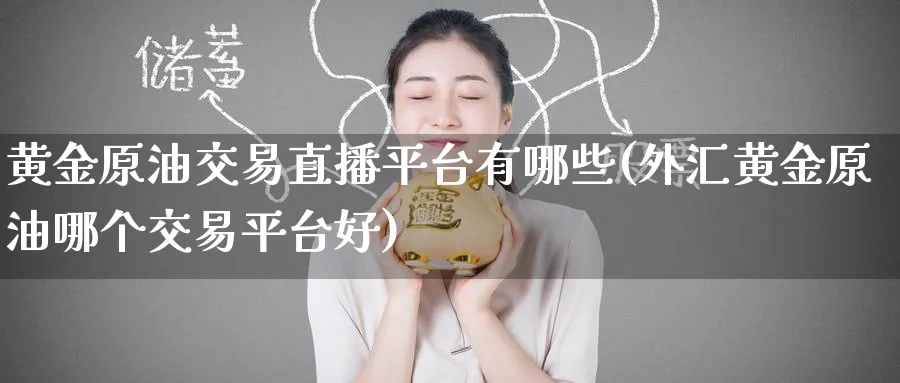 黄金原油交易直播平台有哪些(外汇黄金原油哪个交易平台好)