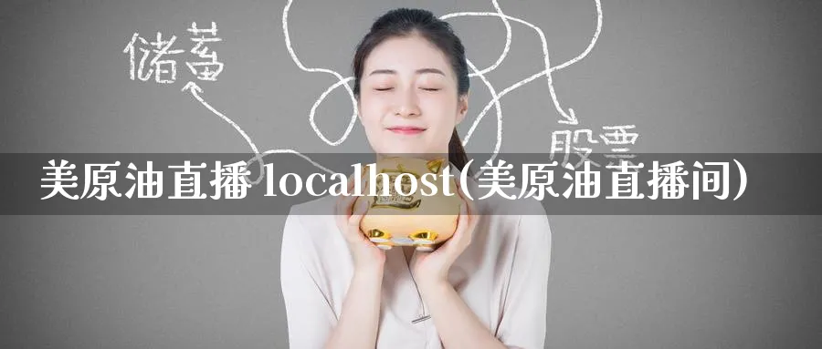 美原油直播 localhost(美原油直播间)