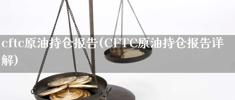 cftc原油持仓报告(CFTC原油持仓报告详解)