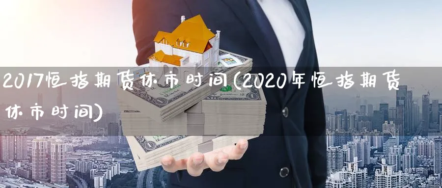 2017恒指期货休市时间(2020年恒指期货休市时间)