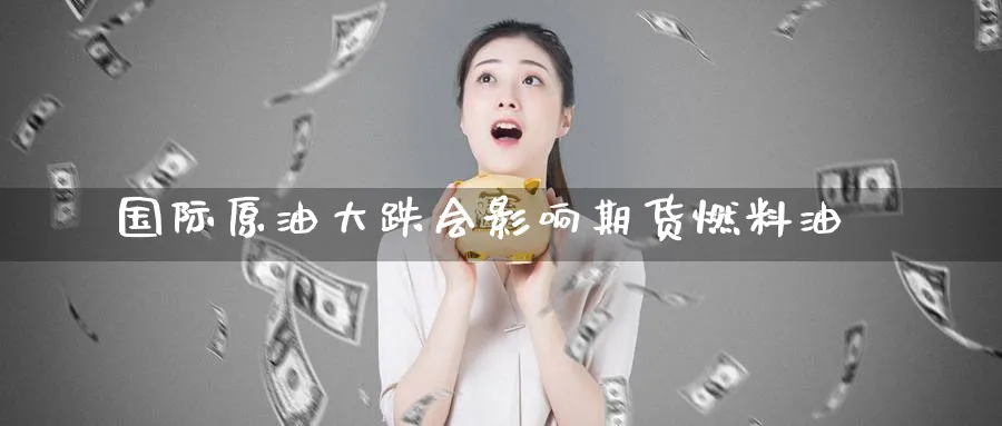 国际原油大跌会影响期货燃料油