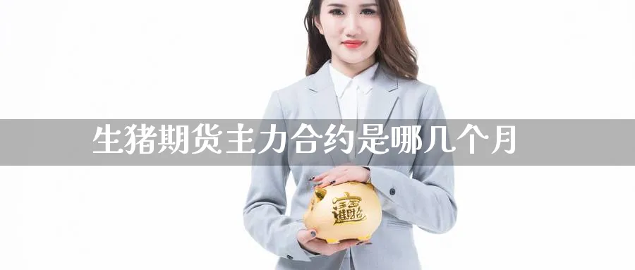 生猪期货主力合约是哪几个月