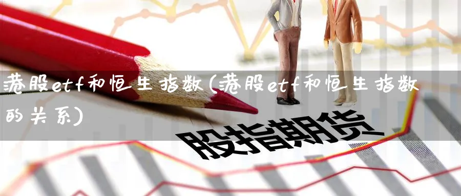 港股etf和恒生指数(港股etf和恒生指数的关系)