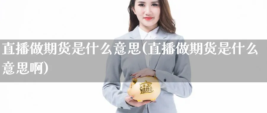 直播做期货是什么意思(直播做期货是什么意思啊)