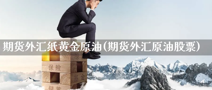 期货外汇纸黄金原油(期货外汇原油股票)