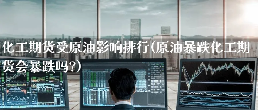 化工期货受原油影响排行(原油暴跌化工期货会暴跌吗?)