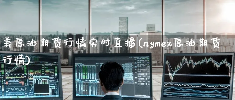 美原油期货行情实时直播(nymex原油期货行情)
