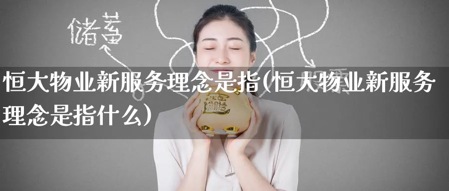恒大物业新服务理念是指(恒大物业新服务理念是指什么)_https://www.lytzg.com_原油直播室_第1张