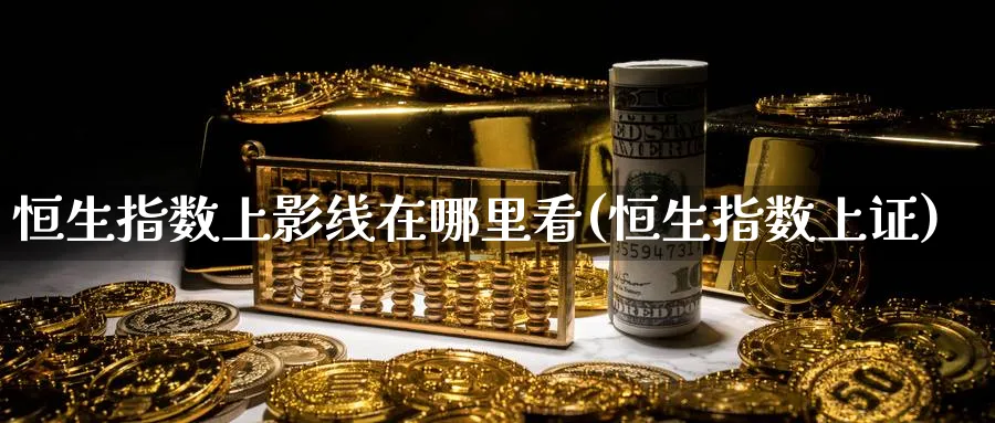 恒生指数上影线在哪里看(恒生指数上证)