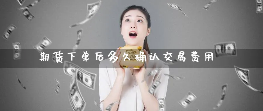 期货下单后多久确认交易费用