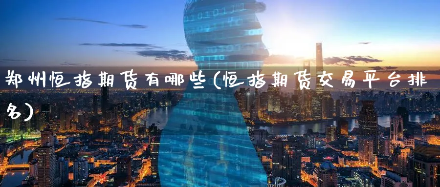郑州恒指期货有哪些(恒指期货交易平台排名)_https://www.lytzg.com_原油期货学院_第1张
