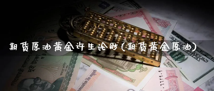 期货原油黄金许生论财(期货黄金原油)