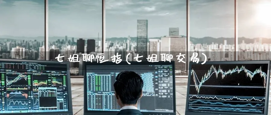 七姐聊恒指(七姐聊交易)